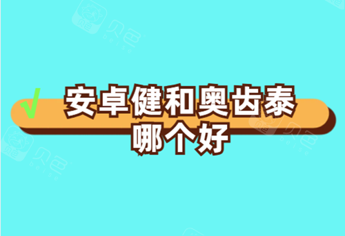 种牙安卓健和奥齿泰哪个好